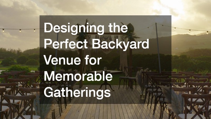 Designing the Perfect Backyard Venue for Memorable Gatherings