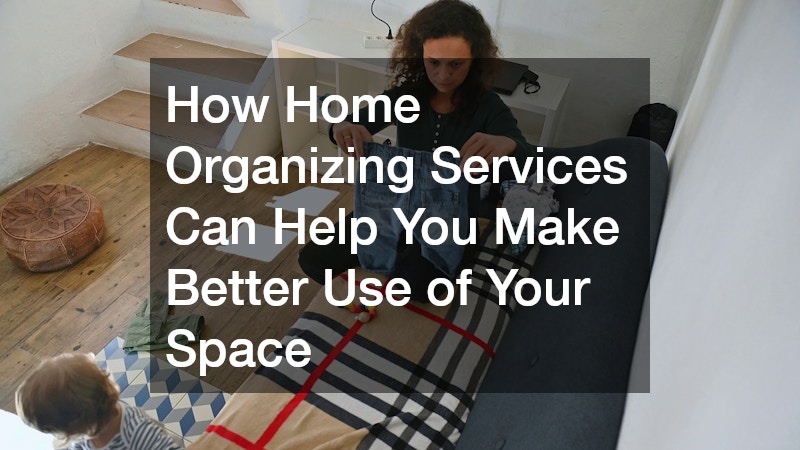 How Home Organizing Services Can Help You Make Better Use of Your Space